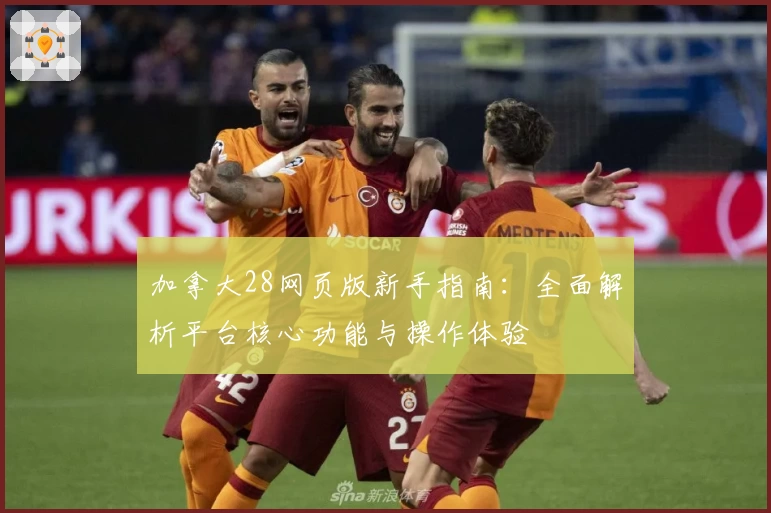 加拿大28网页版新手指南：全面解析平台核心功能与操作体验