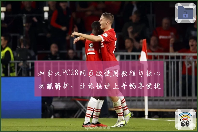 加拿大PC28网页版使用教程与核心功能解析，让你快速上手畅享便捷体验