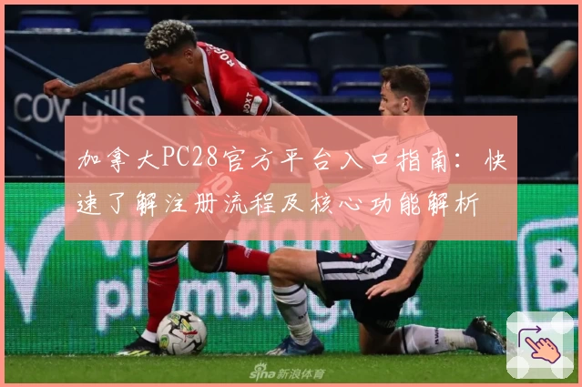 加拿大PC28官方平台入口指南：快速了解注册流程及核心功能解析