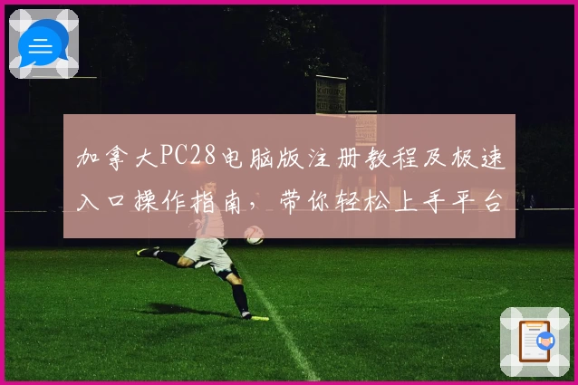 加拿大PC28电脑版注册教程及极速入口操作指南，带你轻松上手平台核心功能体验