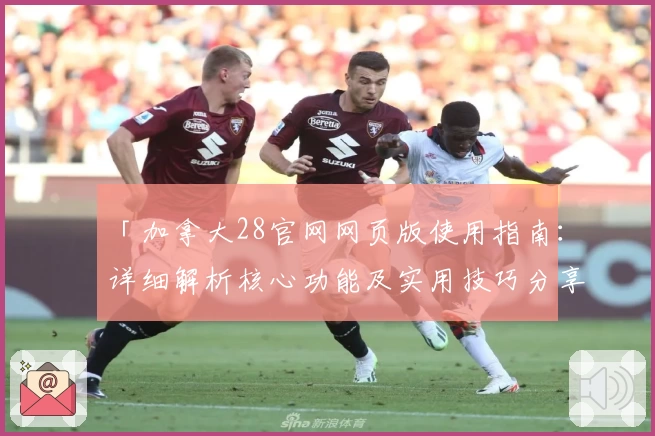 「加拿大28官网网页版使用指南：详细解析核心功能及实用技巧分享」