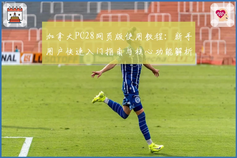 加拿大PC28网页版使用教程：新手用户快速入门指南与核心功能解析