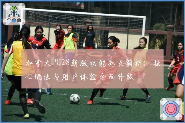加拿大PC28新版功能亮点解析：核心玩法与用户体验全面升级