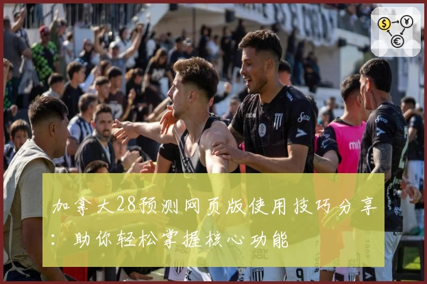 加拿大28预测网页版使用技巧分享：助你轻松掌握核心功能