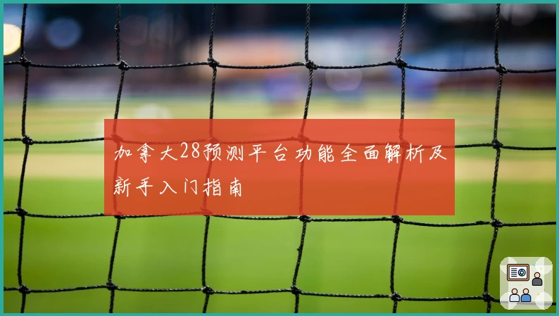 加拿大28预测平台功能全面解析及新手入门指南