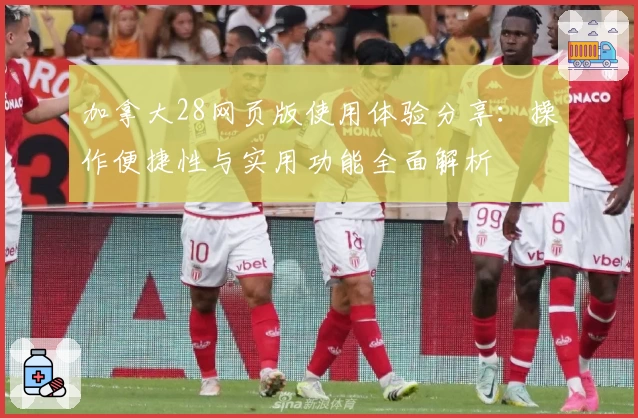 加拿大28网页版使用体验分享：操作便捷性与实用功能全面解析